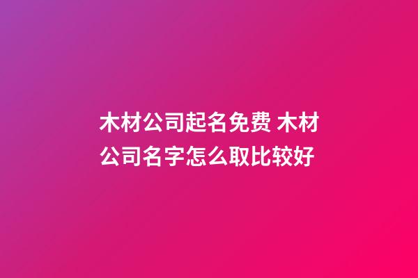 木材公司起名免费 木材公司名字怎么取比较好-第1张-公司起名-玄机派